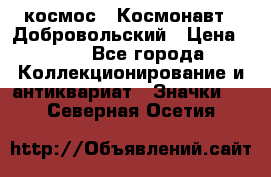 1.1) космос : Космонавт - Добровольский › Цена ­ 49 - Все города Коллекционирование и антиквариат » Значки   . Северная Осетия